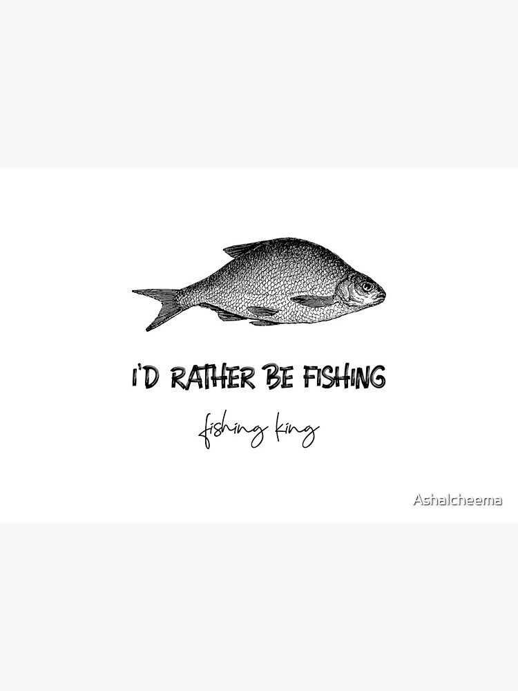 I'D RATHER BE FISHING | FISHING KING by Ashalcheema