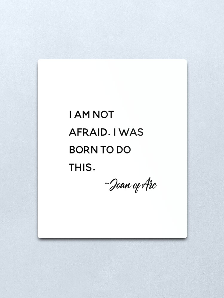 Alternate view of I am not afraid. I was born to do this. Joan of Arc,Bravery, Inspirational quote, Metal Print