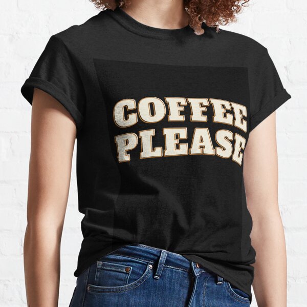 coffee yes have some shirt