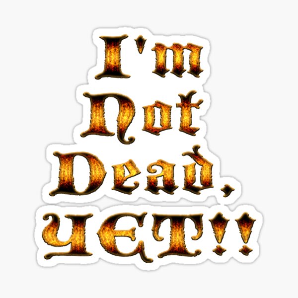 I'm Not Dead, YET!! Sticker