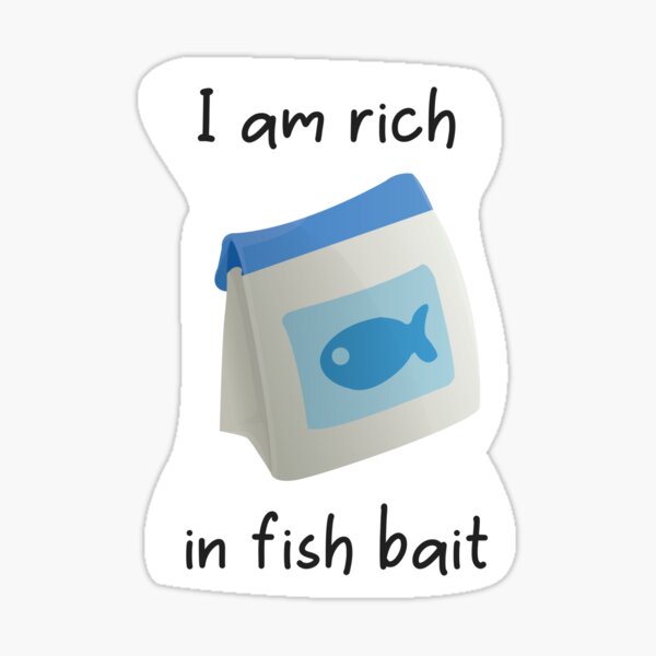 Fish Bait - I am rich in fish bait  Sticker for Sale by
