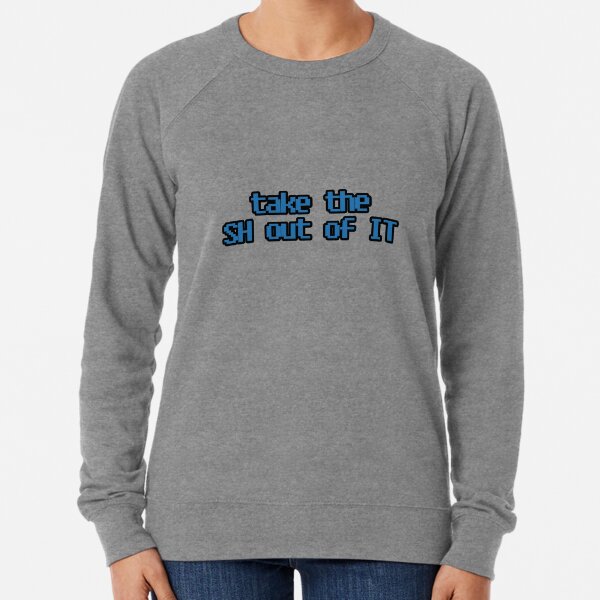take the SH out of IT Lightweight Sweatshirt
