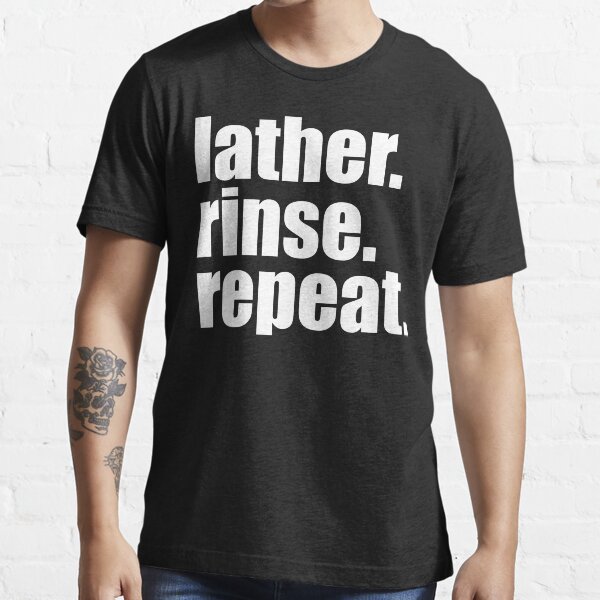 Lather. Rinse. Repeat. Essential T-Shirt