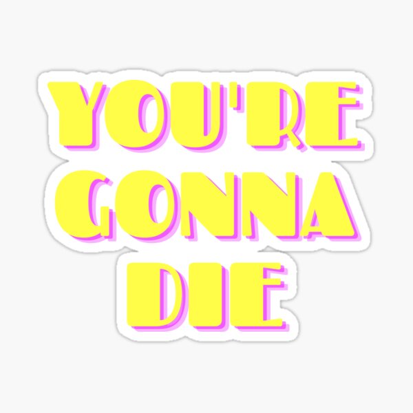 "you're gonna die" Sticker for Sale by ossovita Redbubble