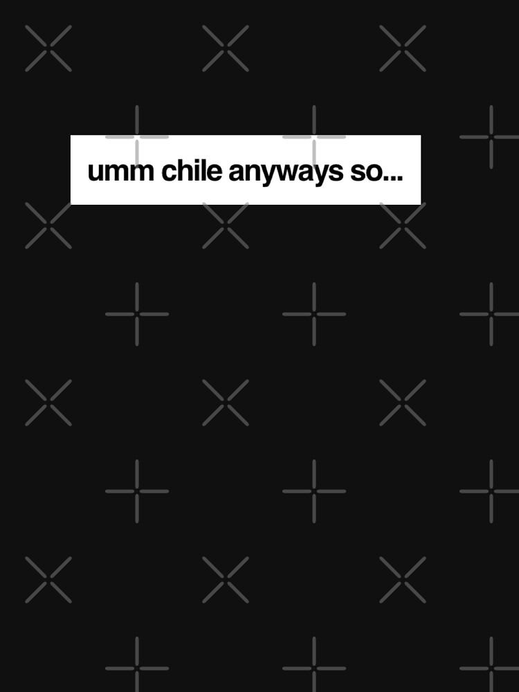 "Umm chile anyways so..." T-shirt by LiveAndGlow | Redbubble