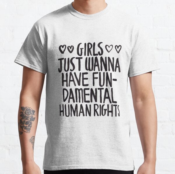 Girls Just Wanna Have Fun(damental Human Rights) Classic T-Shirt