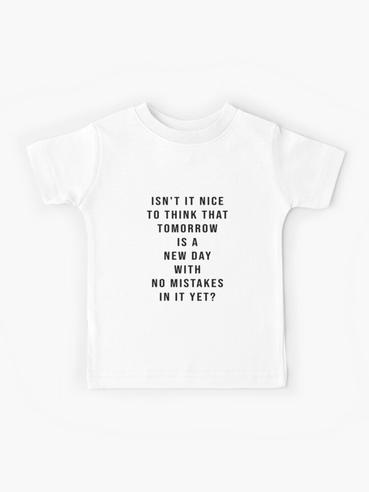 Isn T It Nice To Think That Tomorrow Is A New Day With No Mistakes In It Yet Kids T Shirt By Theianfox Redbubble