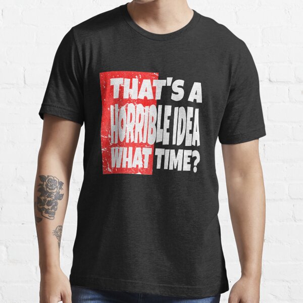 "That's A Horrible Idea What Time ? Funny Quote" Tshirt for Sale by