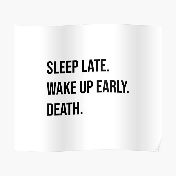 sleep-late-wake-up-early-death-poster-for-sale-by-msa-42-redbubble