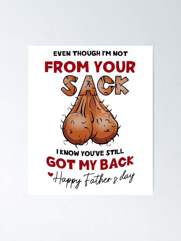 Even Though I M Not From Your Sack I Know You Ve Still Got My Back Happy Father S Day Poster