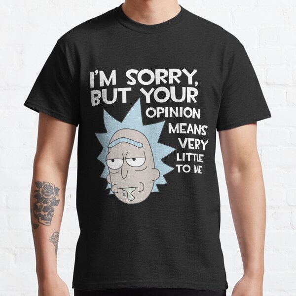 Rick and Morty - quote i'm sorry, but your opinion means little to me Classic T-Shirt