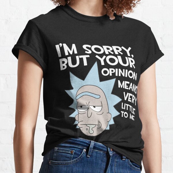 Rick und Morty - Zitat Es tut mir leid, aber Ihre Meinung bedeutet mir wenig Classic T-Shirt