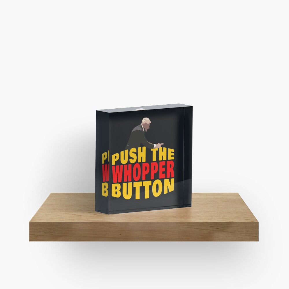 "PUSH THE WHOPPER BUTTON" Acrylic Block for Sale by JeffK929 Redbubble
