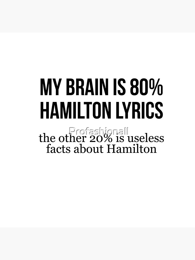 My brain is 80% hamilton lyrics the other 20% is useless facts