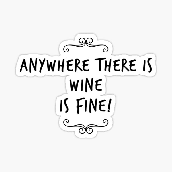 "Anywhere there is wine is fine" Sticker for Sale by Oh1Designs Redbubble