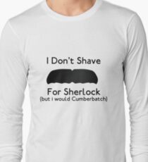 I Don't Shave For Sherlock (but i would for Cumberbatch) Long Sleeve T-Shirt