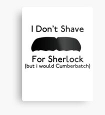 I Don't Shave For Sherlock (but i would for Cumberbatch) Metal Print