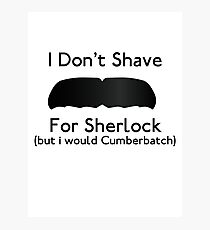 I Don't Shave For Sherlock (but i would for Cumberbatch) Photographic Print