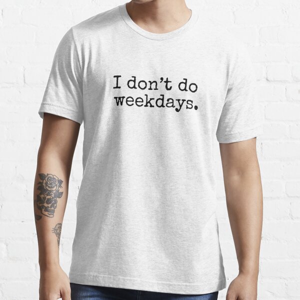 I don't do weekdays. Essential T-Shirt
