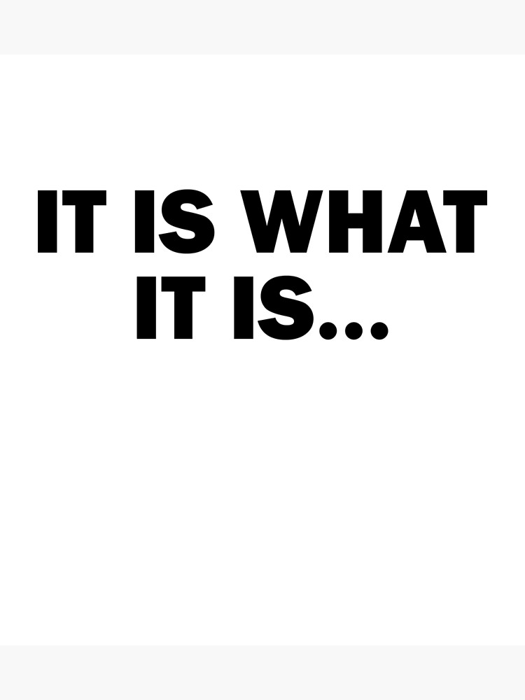 It is what it - It is what it is!!! Quotes and sayings