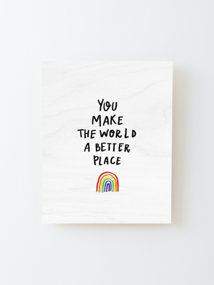 Alternate view of You make the world a better place Mounted Print