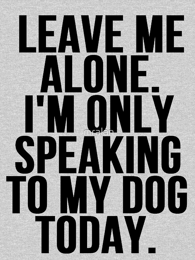 "Leave Me Alone I'm Only Speaking To My Dog Today" Tshirt by mralan