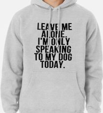 Leave Me Alone I'm Only Speaking To My Dog Today Hoodie