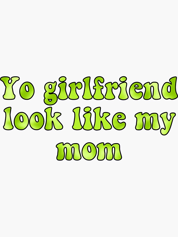 yo-girlfriend-look-like-my-mom-sticker-by-payton-salt-redbubble