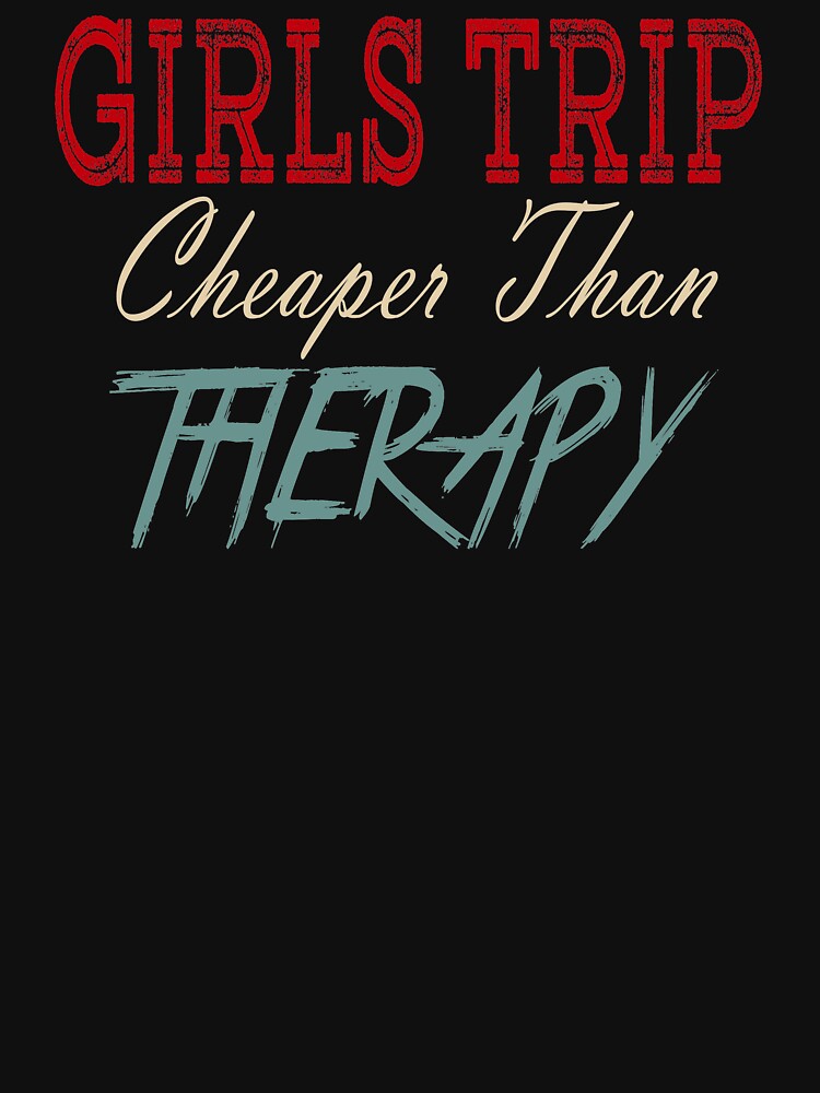 Girls Trip Cheaper Than Therapy T Shirt By Khaled11591 Redbubble 3534