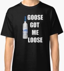 goose got me loose Classic T-Shirt