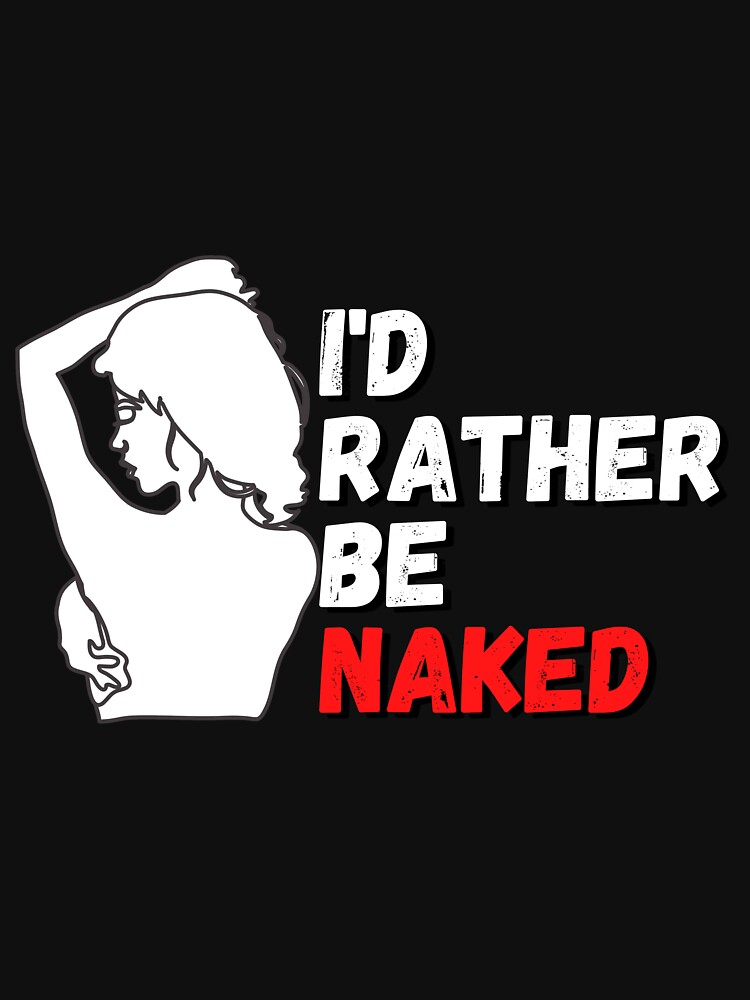 I D Rather Be Naked Fun Nudist Naturalist Wicca Nude Essential T Shirt For Sale By Gino