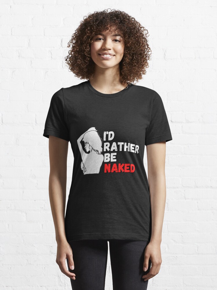 I D Rather Be Naked Fun Nudist Naturalist Wicca Nude Essential T Shirt For Sale By Gino