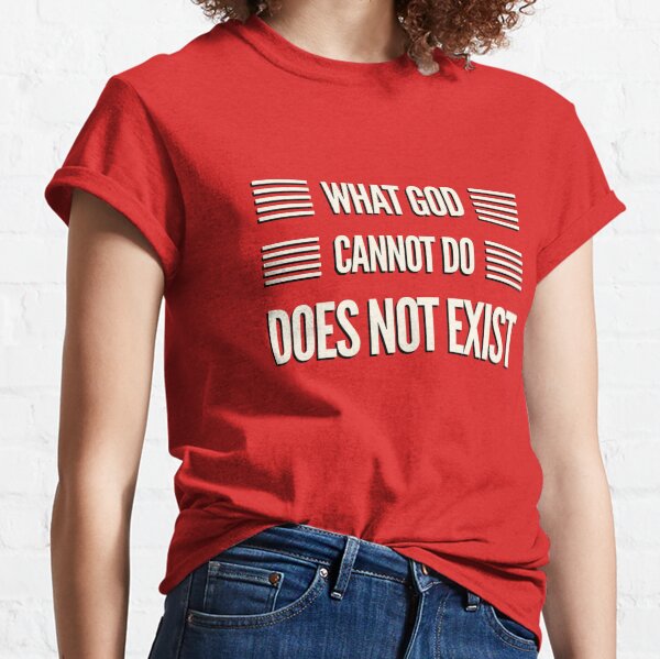 WHAT GOD CANNOT DO DOES NOT EXIST Classic T-Shirt