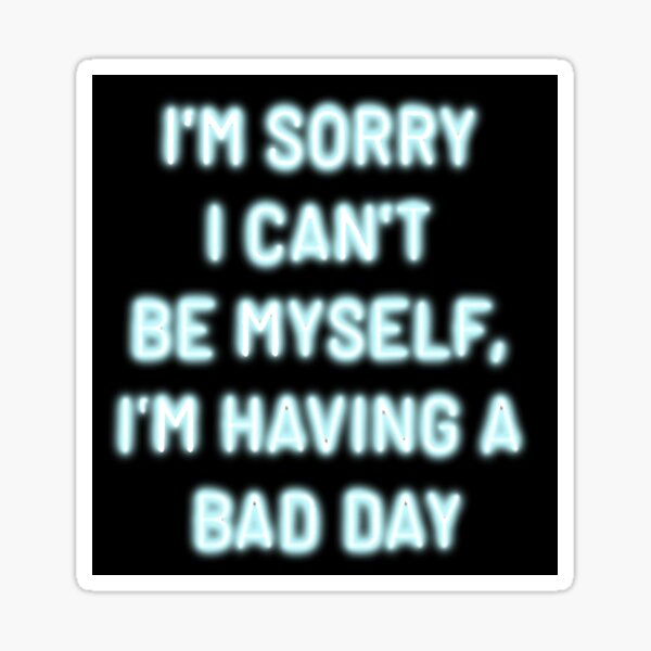 "I'm sorry I'm having a bad day" quote Sticker