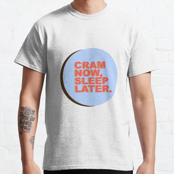 cram now, sleep later Classic T-Shirt