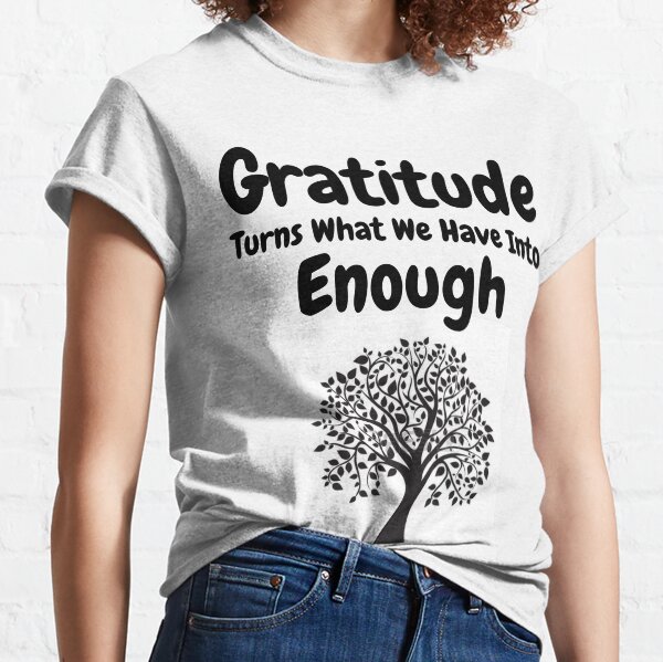 Gratitude Turns What We Have Into Enough Classic T-Shirt