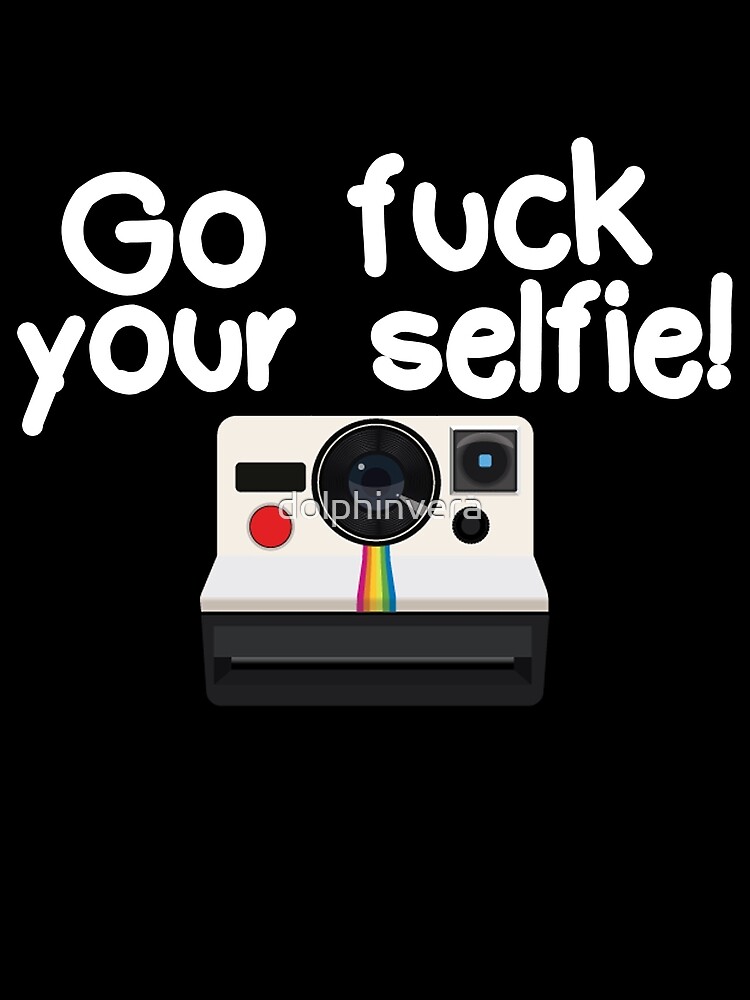 Go Fuck Your Selfie By Dolphinvera Redbubble 