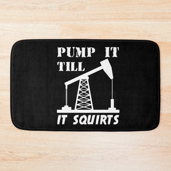 Item preview, Pump It Till It Squirts - Oil Field designed and sold by headshote.