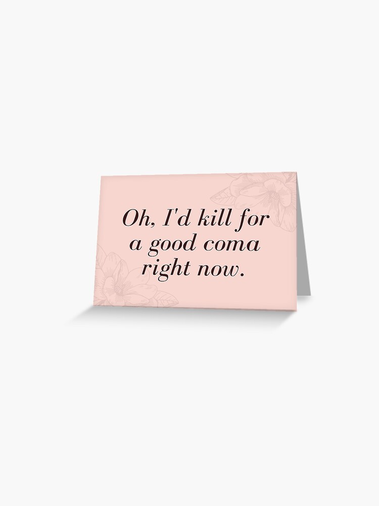 Oh I D Kill For A Good Coma Right Now Moira Rose Schitts Creek Greeting Card By Cabotello Redbubble