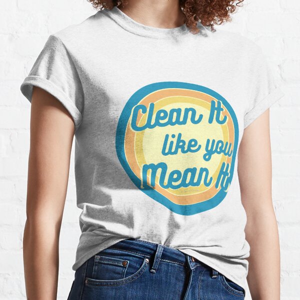 Clean It Like You Mean It, Vintage, Retro, Cleaning Humor Classic T-Shirt