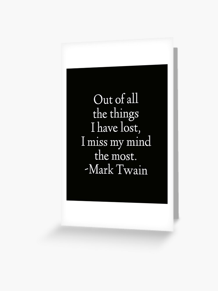 Mark Twain Quote: Out of all the things I have lost, I miss my mind the  most.