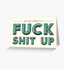 We're Here to Fuck Shit Up Greeting Card