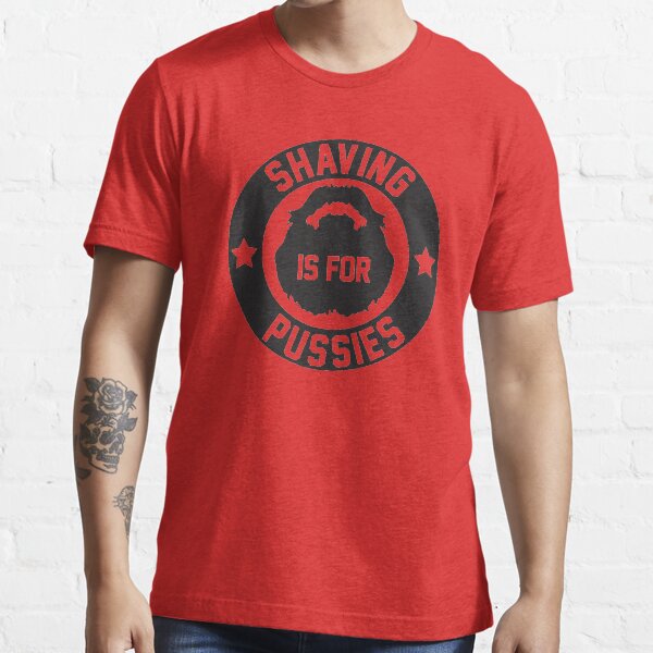 Shaving Is For Pussies Essential T-Shirt