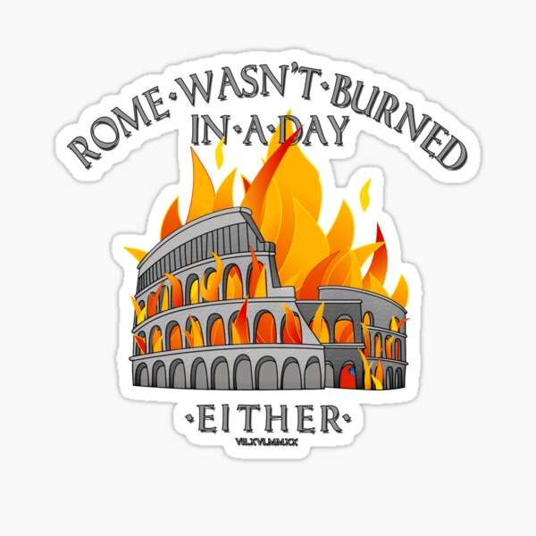 Rome wasn't burned in a day... either. by WIPjenni Sticker