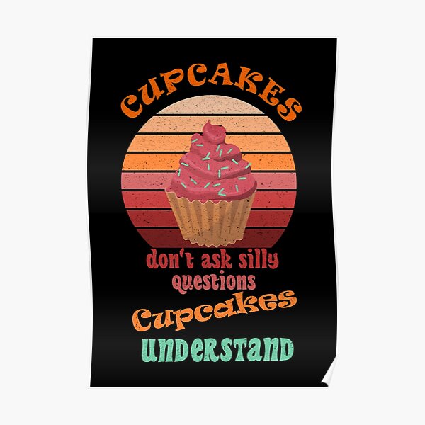 Cupcakes don't ask silly questions Cupcakes UNDERSTAND Poster