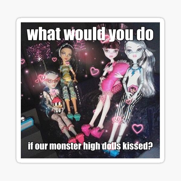 what would you do if our monster high dolls kissed meme Sticker