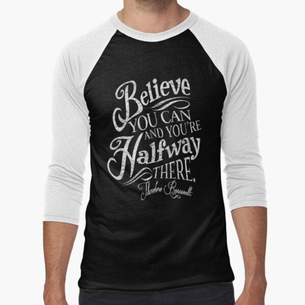 Roosevelt Believe Quote Baseball ¾ Sleeve T-Shirt