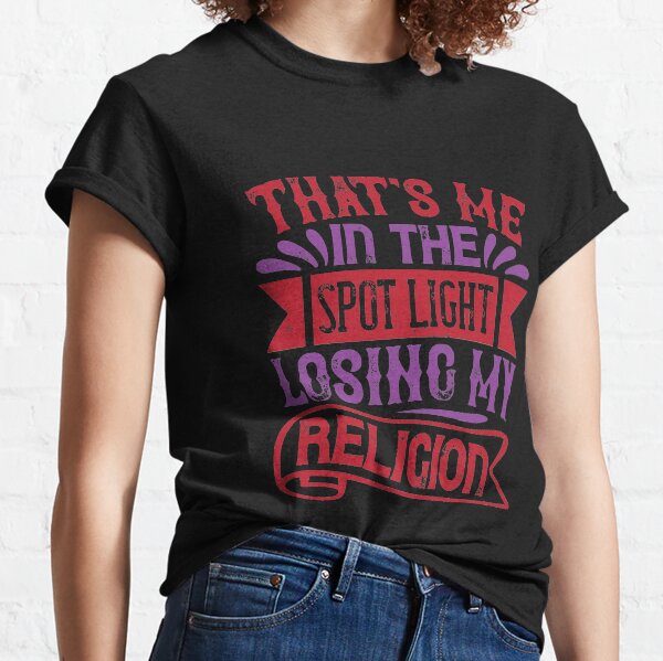 Me In The Spotlight Losing My Religion Classic T-Shirt