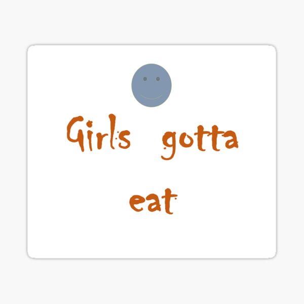 GIRLS GOTTA EAT , INGESTION OF FOOD T-CHIRTī Sticker