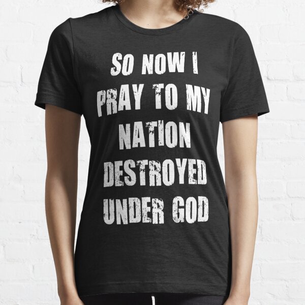 So Now I Pray To My Nation Destroyed Under God Essential T-Shirt